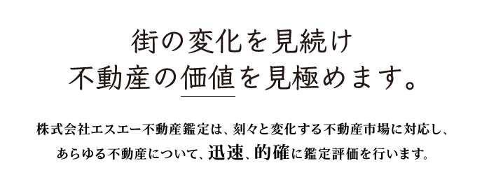 街の変化を見続け<br />不動産の価値を見極めます。